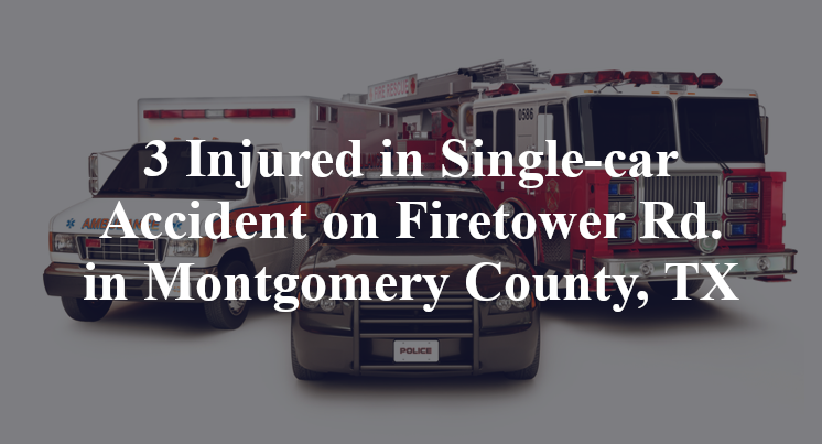 3 Injured in Single-car Accident on Firetower Rd. in Montgomery County, TX