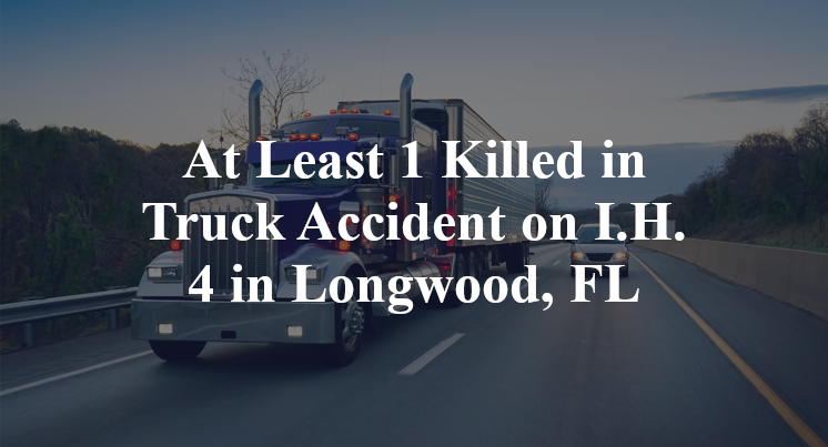 At Least 1 Killed in Truck Accident on I.H. 4 in Longwood, FL