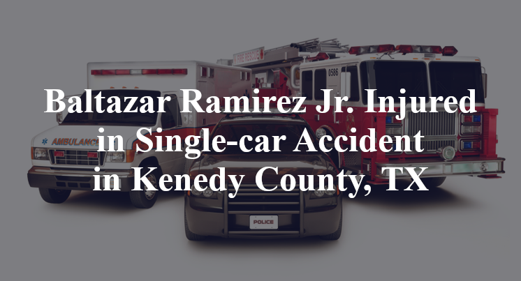 Baltazar Ramirez Jr. Injured in Single-car Accident in Kenedy County, TX