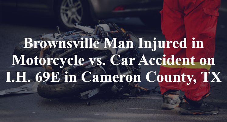 Brownsville Man Injured in Motorcycle vs. Car Accident on I.H. 69E in Cameron County, TX