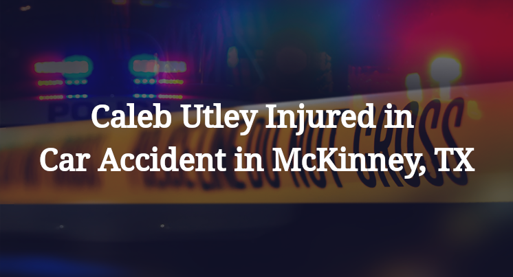 Caleb Utley Injured in Car Accident in McKinney, TX