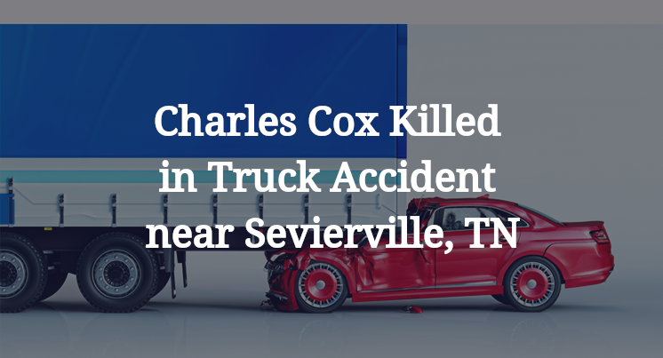 Charles Cox Killed in Truck Accident near Sevierville, TN