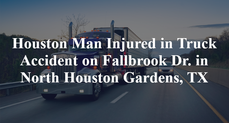 Houston Man Injured in Truck Accident on Fallbrook Dr. in North Houston Gardens, TX