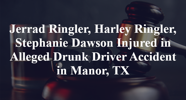 Jerrad Ringler, Harley Ringler, Stephanie Dawson Alleged Drunk Driver Accident in Manor, TX