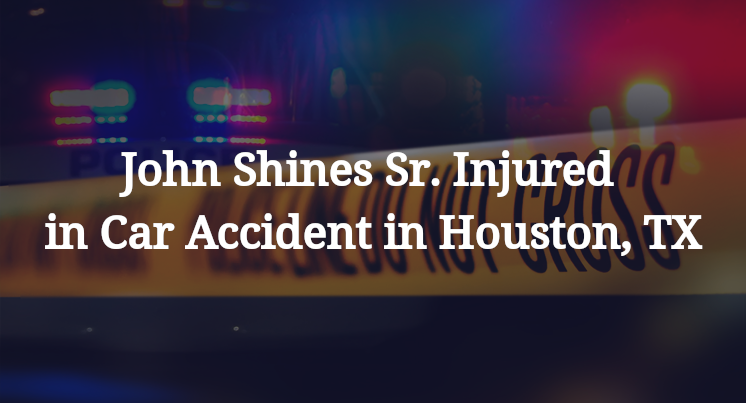 John Shines Sr. Injured in Car Accident in Houston, TX