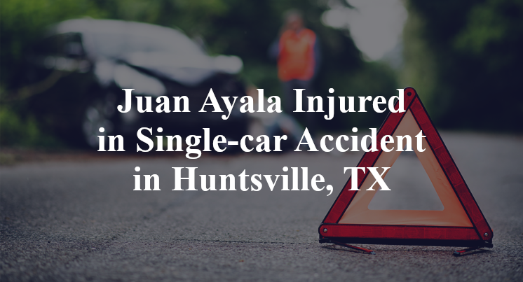 Juan Ayala Injured in Single-car Accident in Huntsville, TX