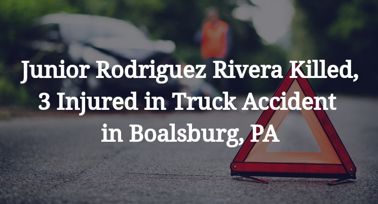Junior Rodriguez Rivera Killed, 3 Injured in Truck Accident in Boalsburg, PA