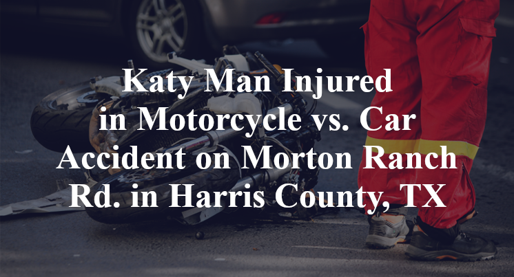 Katy Man Injured in Motorcycle vs. Car Accident on Morton Ranch Rd. in Harris County, TX
