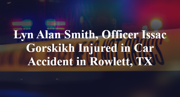 Lyn Alan Smith, Officer Issac Gorskikh Car Accident in Rowlett, TX