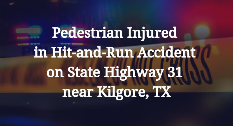 Pedestrian Injured in Hit-and-Run Accident on State Highway 31 near Kilgore, TX