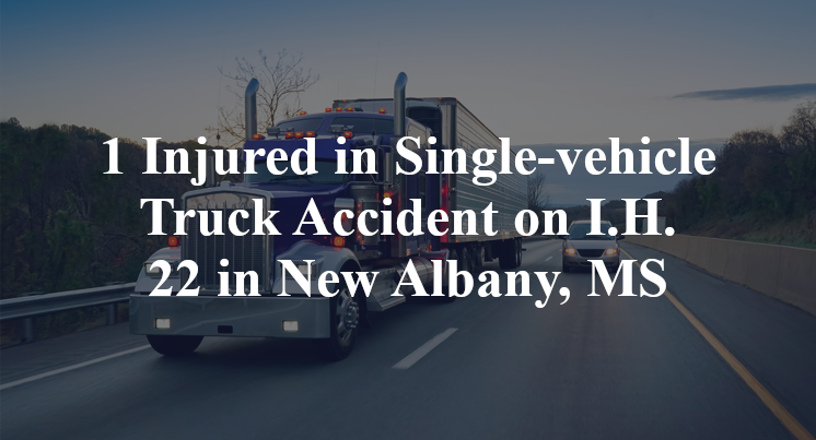 1 Injured in Single-vehicle Truck Accident on I.H. 22 in New Albany, MS
