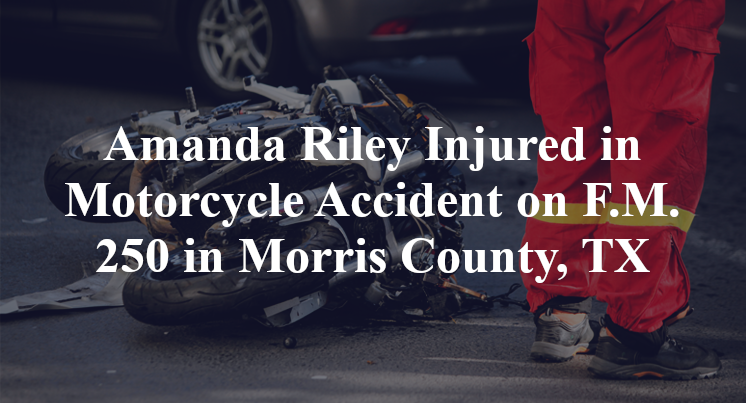 Amanda Riley Injured in Motorcycle Accident on F.M. 250 in Morris County, TX