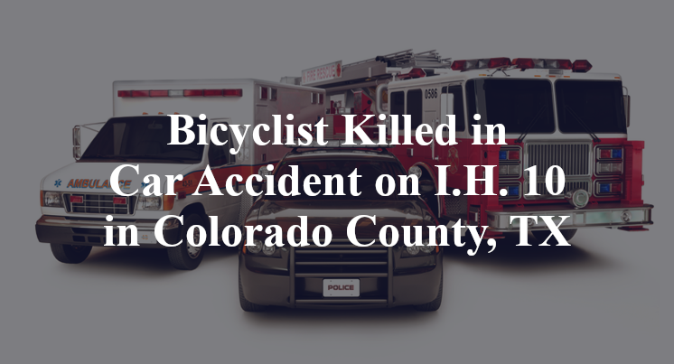 Bicyclist Killed in Car Accident on I.H. 10 in Colorado County, TX