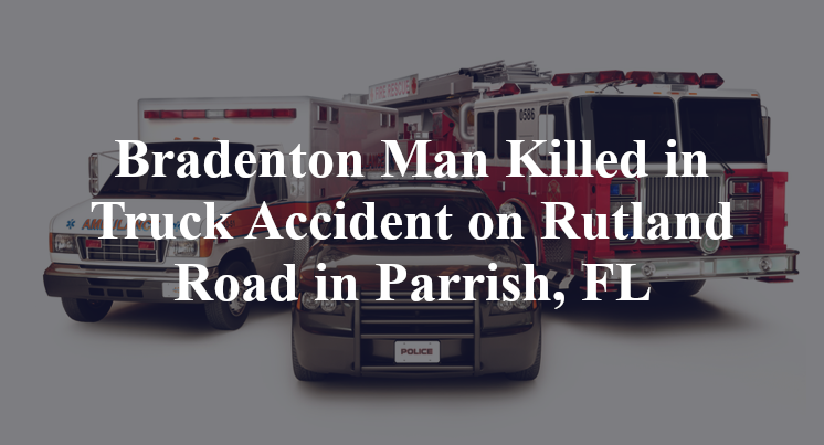 Bradenton Man Killed in Truck Accident on Rutland Road in Parrish, FL