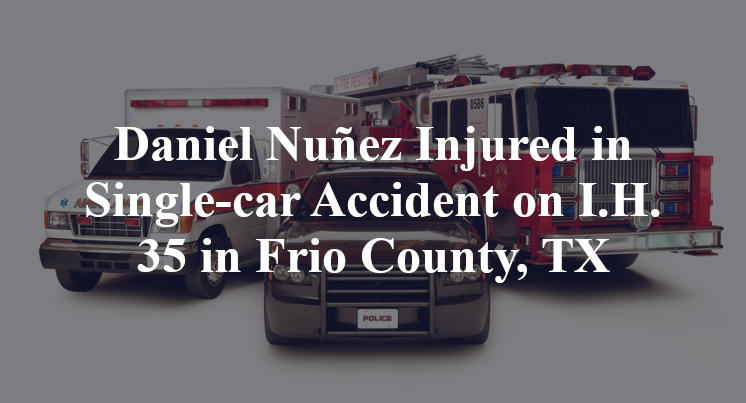 Daniel Nuñez Injured in Single-car Accident on I.H. 35 in Frio County, TX