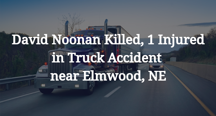 David Noonan Killed, 1 Injured in Truck Accident near Elmwood, NE