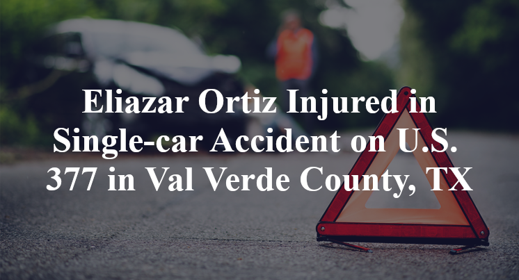 Eliazar Ortiz Injured in Single-car Accident on U.S. 377 in Val Verde County, TX