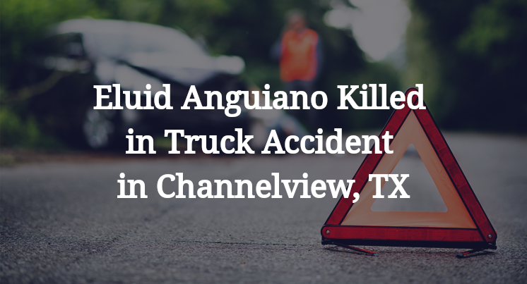 Eluid Anguiano Killed in Truck Accident in Channelview, TX