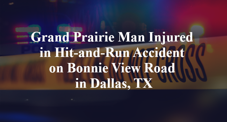 Grand Prairie Man Injured in Hit-and-Run Accident on Bonnie View Road in Dallas, TX