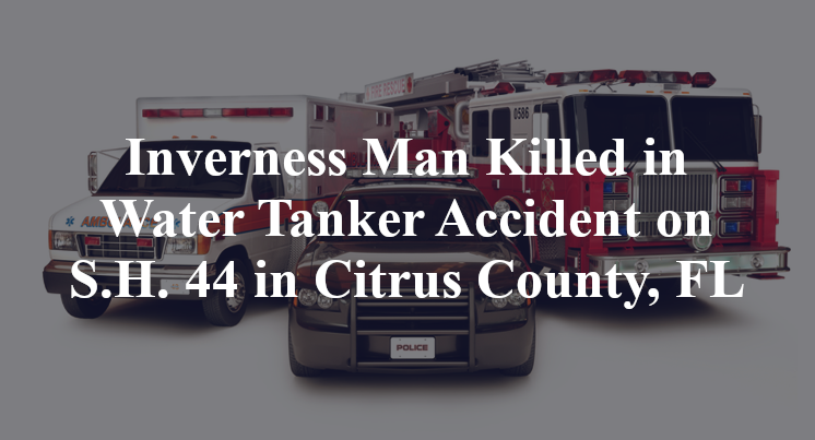Inverness Man Killed in Water Tanker Accident on S.H. 44 in Citrus County, FL