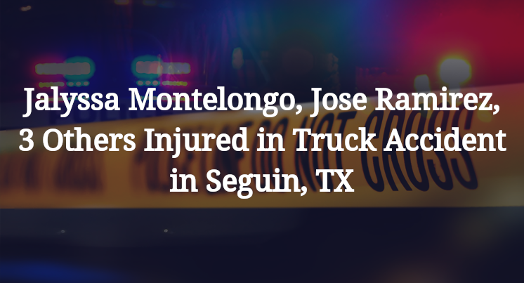 Jalyssa Montelongo, Jose Ramirez, 3 Others Injured in Truck Accident in Seguin, TX