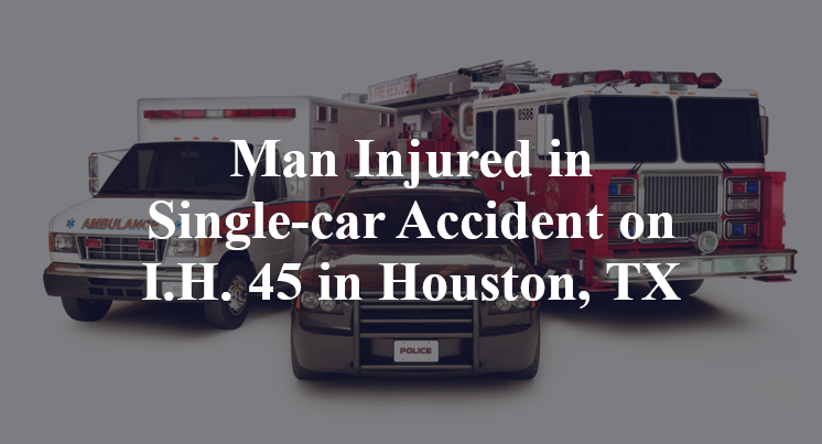 Man Injured in Single-car Accident on I.H. 45 in Houston, TX