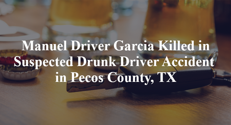 Manuel Driver Garcia Killed in Alleged Drunk Driver Accident in Pecos County, TX