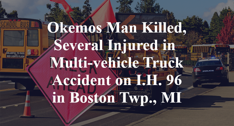 Okemos Man Killed, Several Injured in Multi-vehicle Truck Accident on I.H. 96 in Boston Twp., MI