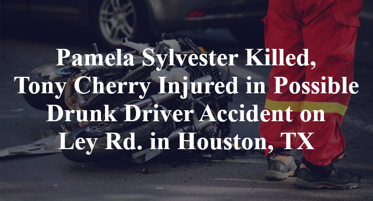 Pamela Sylvester Killed, Tony Cherry Injured in Possible Drunk Driver Accident on Ley Rd. in Houston, TX