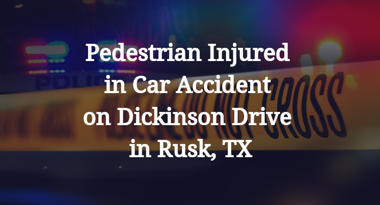 Pedestrian Injured in Car Accident on Dickinson Drive in Rusk, TX