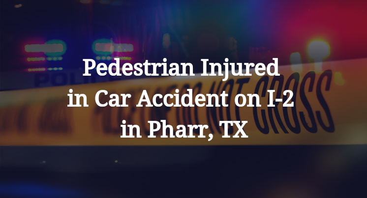 Pedestrian Injured in Car Accident on I-2 in Pharr, TX