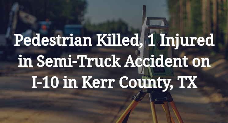 Pedestrian Semi-Truck Accident on I-10 in Kerr County, TX