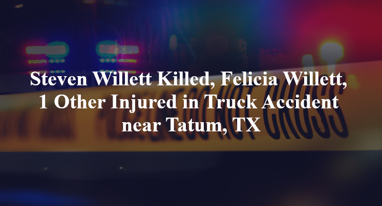 Steven Willett Killed, Felicia Willett, 1 Other Injured in Truck Accident near Tatum, TX
