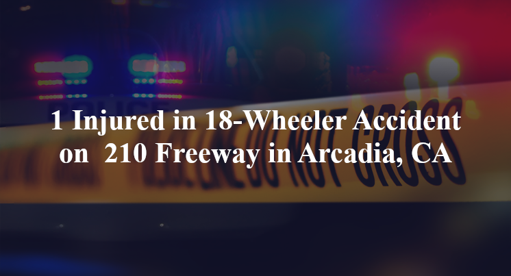 18 wheeler accident arcadia ca 210 fwy colorado blvd