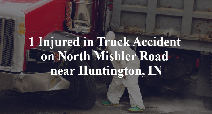1 Injured in Truck Accident on North Mishler Road near Huntington, IN