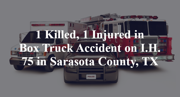 1 Killed, 1 Injured in Box Truck Accident on I.H. 75 in Sarasota County, TX