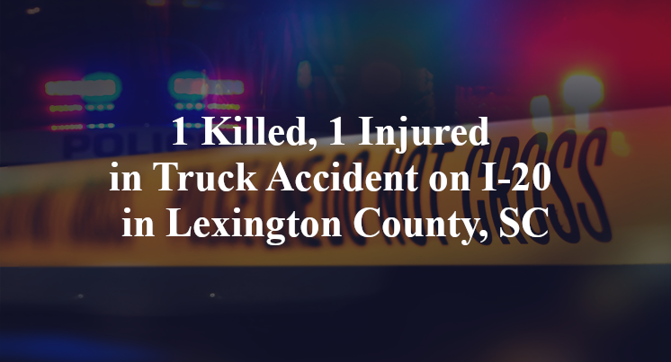1 Killed, 1 Injured in Truck Accident on I-20 in Lexington County, SC