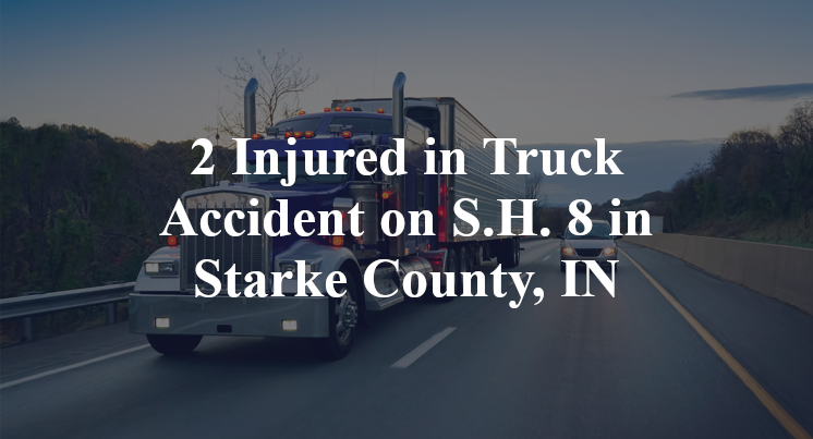 2 Injured in Truck Accident on S.H. 8 in Starke County, IN