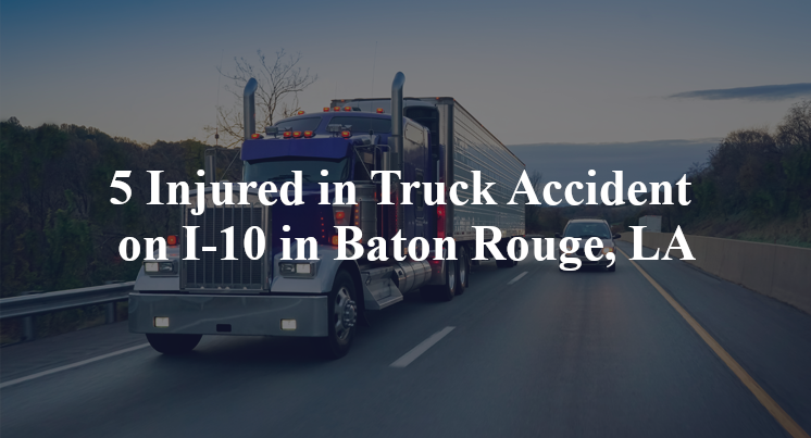 5 Injured in Truck Accident on I-10 in Baton Rouge, LA