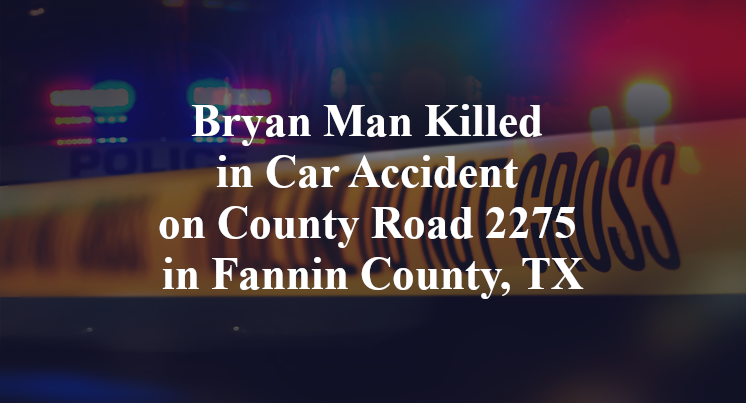 Bryan Man Killed in Car Accident on County Road 2275 in Fannin County, TX
