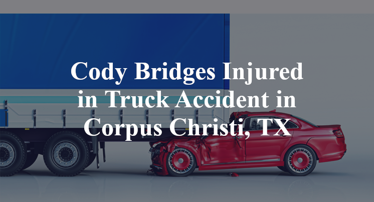 Cody Bridges Truck Accident in Corpus Christi, TX