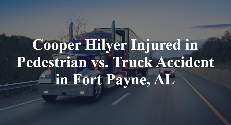 Cooper Hilyer Injured in Pedestrian vs. Truck Accident in Fort Payne, AL