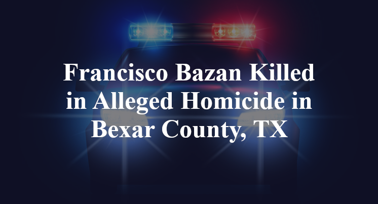 Francisco Bazan Alleged Homicide in Bexar County, TX