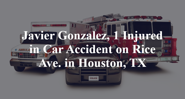 Javier Gonzalez, 1 Injured in Car Accident on Rice Ave. in Houston, TX