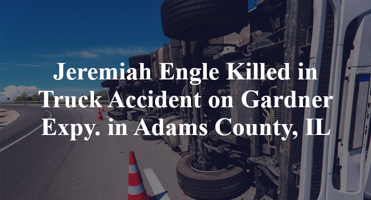 Jeremiah Engle Killed in Truck Accident on Gardner Expy. in Adams County, IL