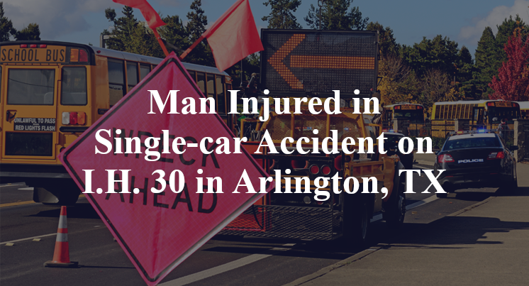 Man Injured in Single-car Accident on I.H. 30 in Arlington, TX