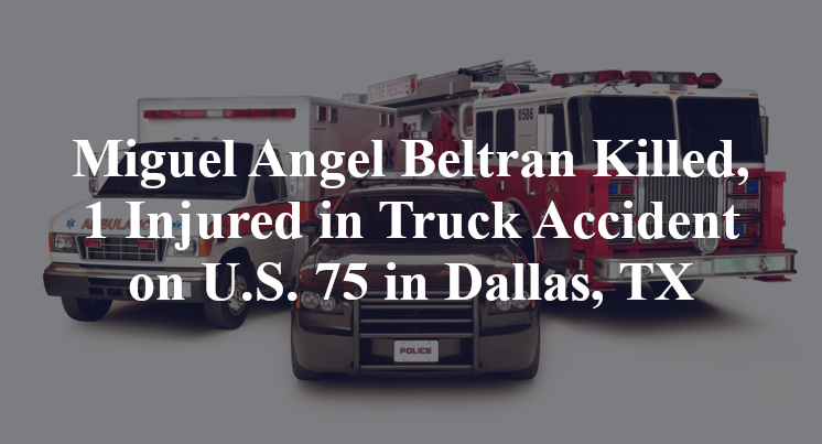 Miguel Angel Beltran Killed, 1 Injured in Truck Accident on U.S. 75 in Dallas, TX