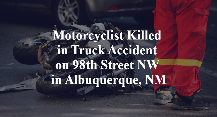 Motorcyclist Killed in Truck Accident on 98th Street NW in Albuquerque, NM