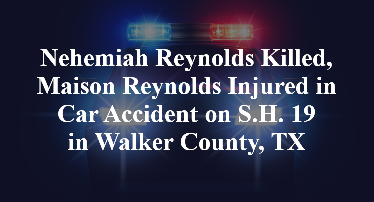 Nehemiah Reynolds Killed, Maison Reynolds Injured in Car Accident on S.H. 19 in Walker County, TX