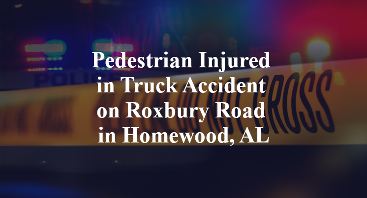 Pedestrian Injured in Truck Accident on Roxbury Road in Homewood, AL